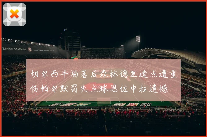 切尔西半场落后森林德里造点遭重伤帕尔默罚失点球恩佐中柱遗憾