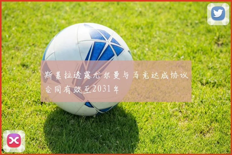 斯基拉透露尤尔曼与马竞达成协议合同有效至2031年