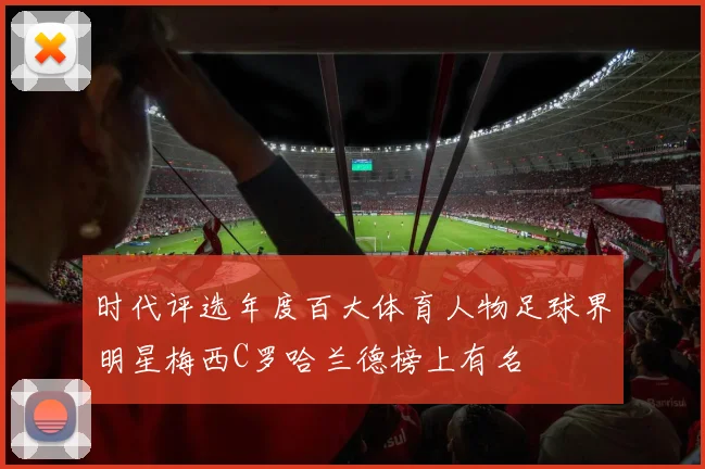 时代评选年度百大体育人物足球界明星梅西C罗哈兰德榜上有名