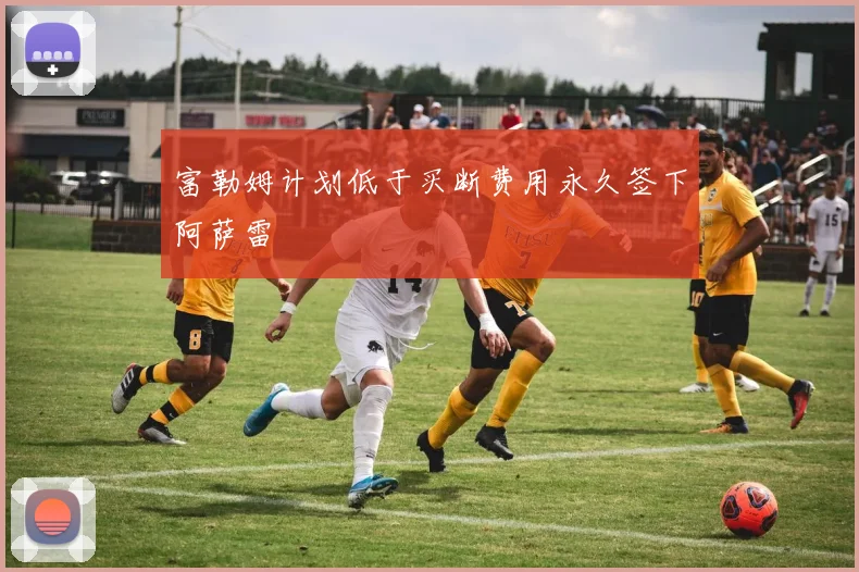 富勒姆计划低于买断费用永久签下阿萨雷