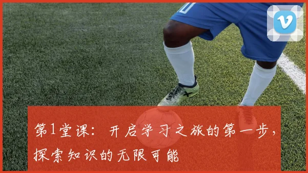 第1堂课：开启学习之旅的第一步，探索知识的无限可能