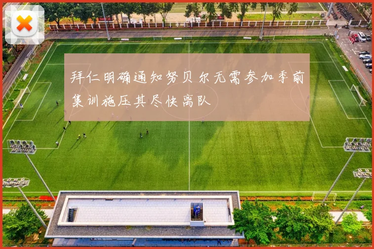 拜仁明确通知努贝尔无需参加季前集训施压其尽快离队
