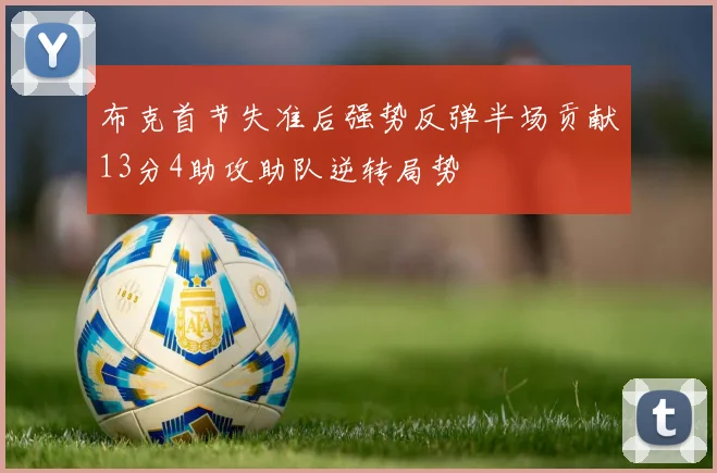 布克首节失准后强势反弹半场贡献13分4助攻助队逆转局势