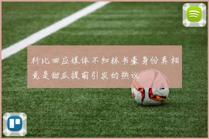 科比回应媒体不知林书豪身份真相竟是甜瓜提前引发的热议