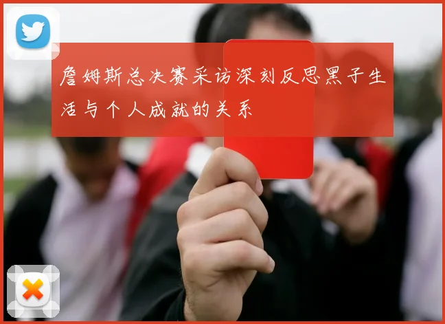詹姆斯总决赛采访深刻反思黑子生活与个人成就的关系