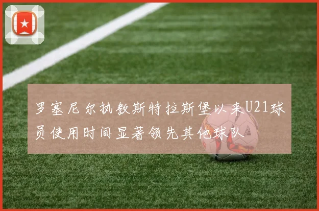 罗塞尼尔执教斯特拉斯堡以来U21球员使用时间显著领先其他球队