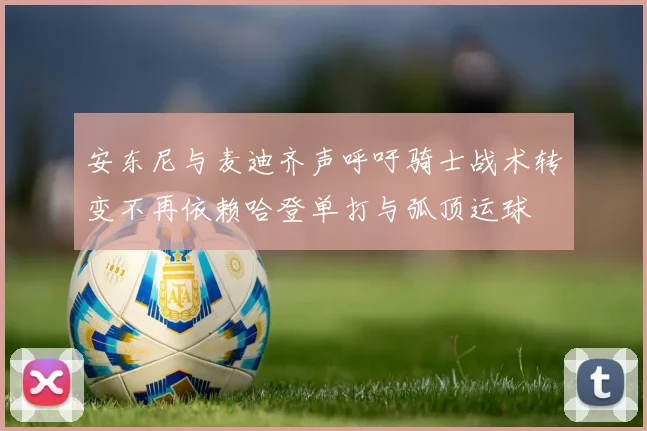 安东尼与麦迪齐声呼吁骑士战术转变不再依赖哈登单打与弧顶运球