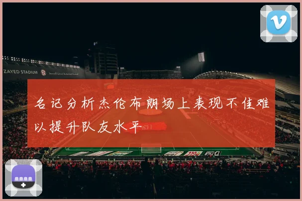 名记分析杰伦布朗场上表现不佳难以提升队友水平