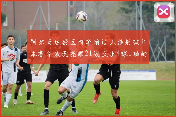 阿尔马达禁区内华丽过人抽射破门本赛季表现亮眼21战交出4球1助的佳绩